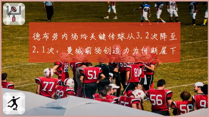 德布劳内场均关键传球从3.2次降至2.1次,曼城前场创造力为何断崖下滑?