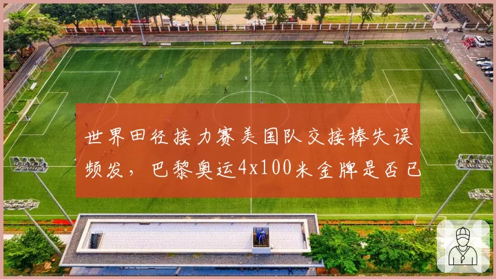 世界田径接力赛美国队交接棒失误频发,巴黎奥运4x100米金牌是否已拱手相让?