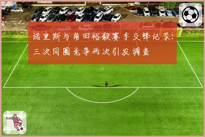 诺里斯与角田裕毅赛季交锋记录：三次同圈竞争两次引发调查