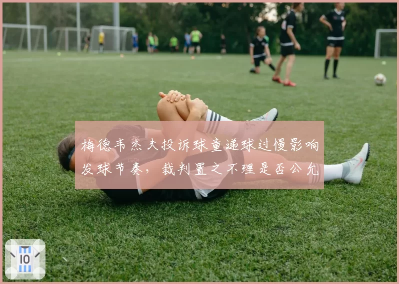 梅德韦杰夫投诉球童递球过慢影响发球节奏，裁判置之不理是否公允？