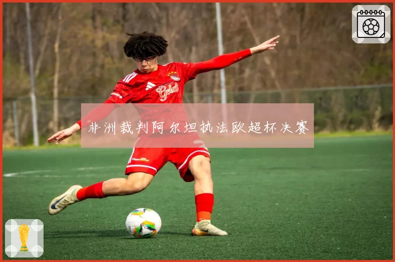 非洲裁判阿尔坦执法欧超杯决赛