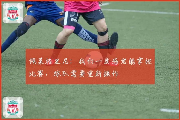 佩莱格里尼:我们一度感觉能掌控比赛,球队需要重新振作