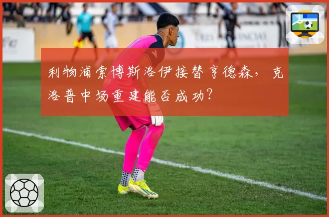 利物浦索博斯洛伊接替亨德森,克洛普中场重建能否成功?