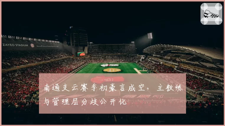 南通支云赛季初豪言成空，主教练与管理层分歧公开化