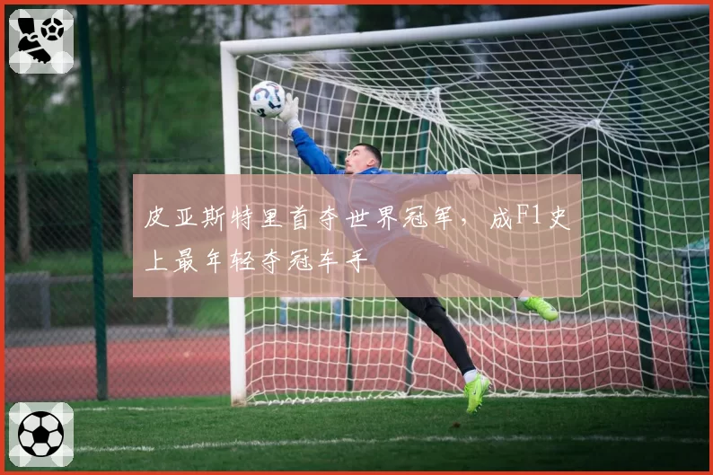 皮亚斯特里首夺世界冠军，成F1史上最年轻夺冠车手