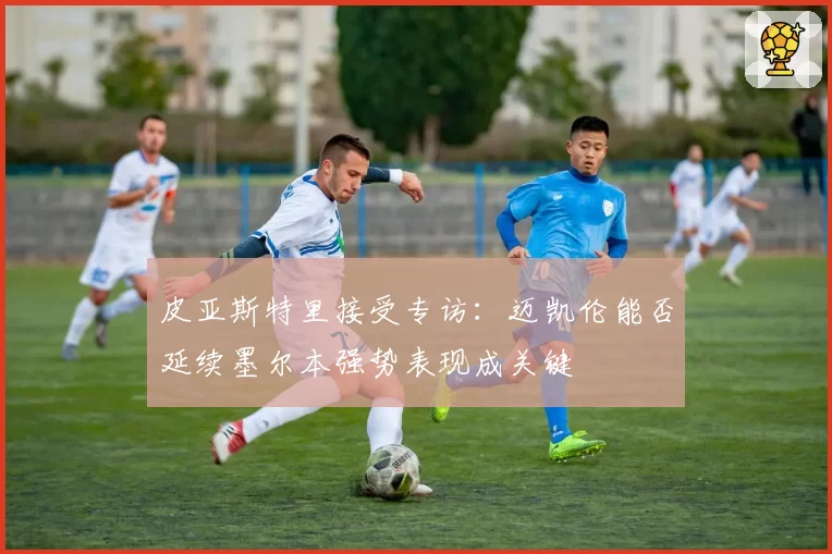 皮亚斯特里接受专访:迈凯伦能否延续墨尔本强势表现成关键