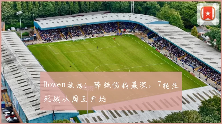 Bowen放话:降级伤我最深,7轮生死战从周五开始