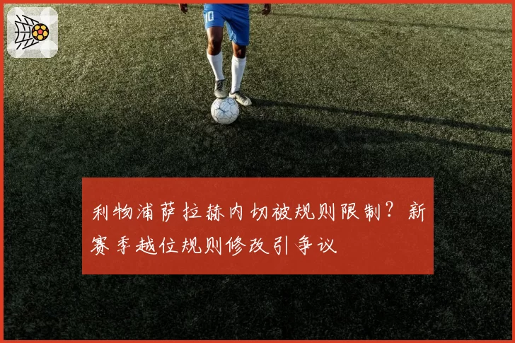 利物浦萨拉赫内切被规则限制?新赛季越位规则修改引争议