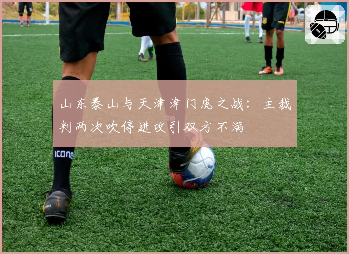 山东泰山与天津津门虎之战：主裁判两次吹停进攻引双方不满