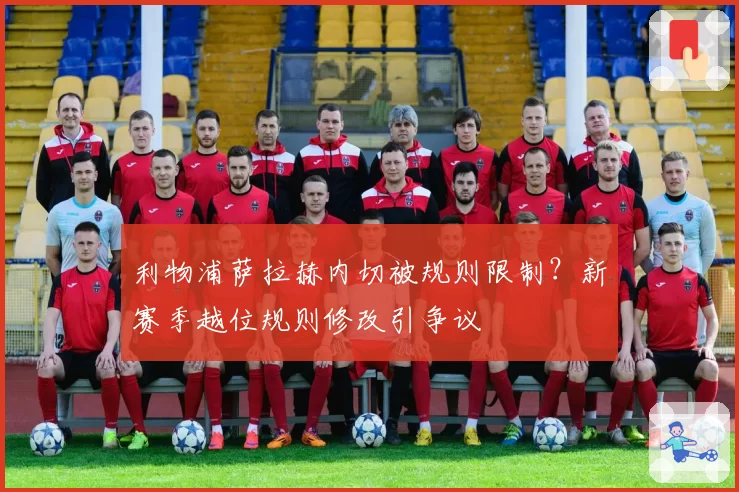 利物浦萨拉赫内切被规则限制?新赛季越位规则修改引争议