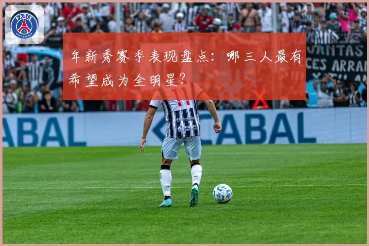 年新秀赛季表现盘点：哪三人最有希望成为全明星？