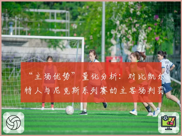 “主场优势”量化分析:对比凯尔特人与尼克斯系列赛的主客场判罚差异