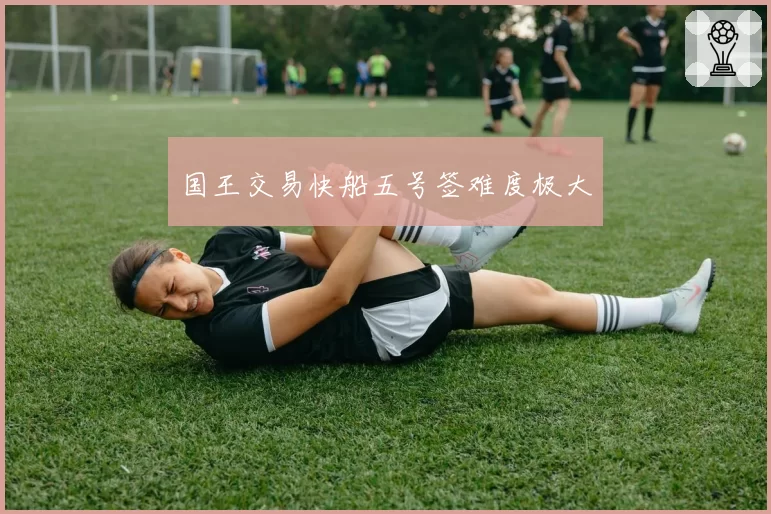 国王交易快船五号签难度极大