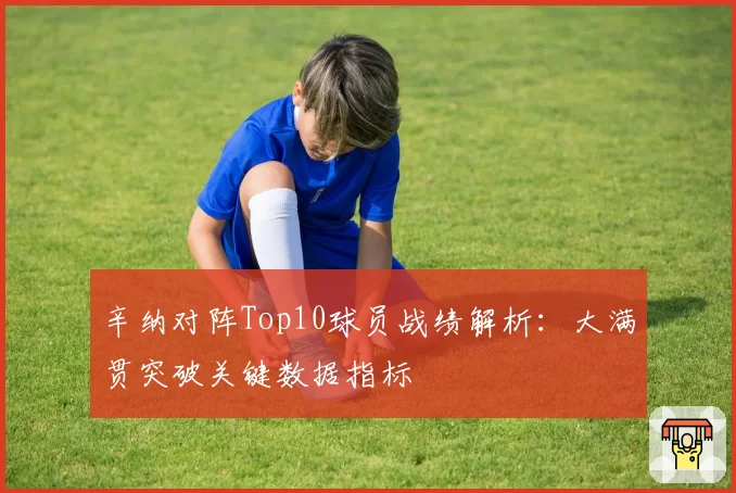 辛纳对阵Top10球员战绩解析:大满贯突破关键数据指标