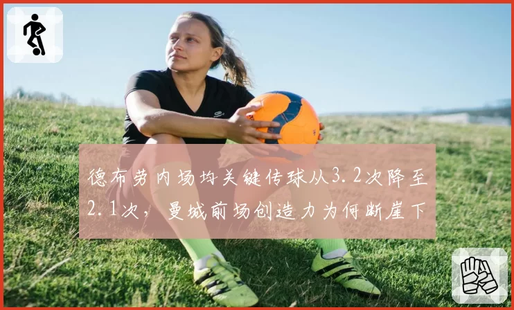 德布劳内场均关键传球从3.2次降至2.1次,曼城前场创造力为何断崖下滑?