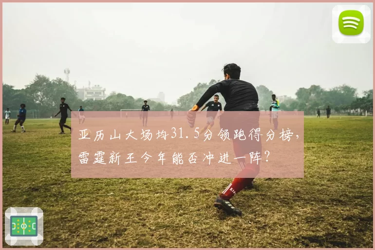 亚历山大场均31.5分领跑得分榜，雷霆新王今年能否冲进一阵？