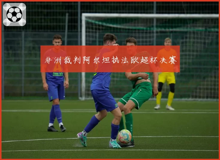 非洲裁判阿尔坦执法欧超杯决赛
