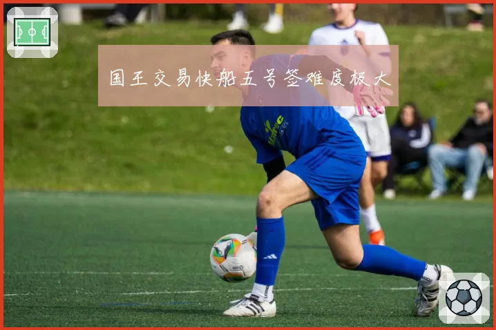 国王交易快船五号签难度极大